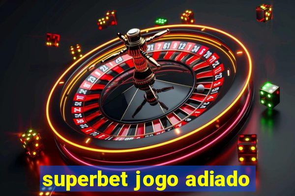 superbet jogo adiado